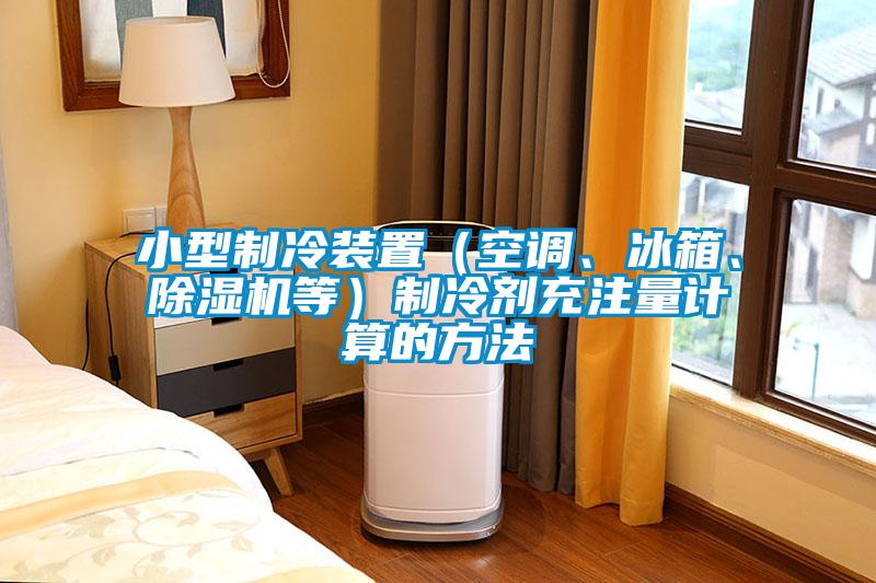 小型制冷裝置（空調(diào)、冰箱、除濕機(jī)等）制冷劑充注量計(jì)算的方法