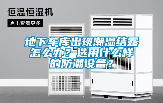 地下車庫出現潮濕結露怎么辦？選用什么樣的防潮設備？