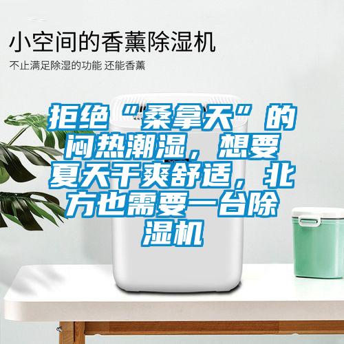 拒絕“桑拿天”的悶熱潮濕，想要夏天干爽舒適，北方也需要一臺除濕機(jī)