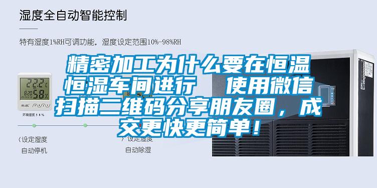 精密加工為什么要在恒溫恒濕車間進行  使用微信掃描二維碼分享朋友圈，成交更快更簡單！