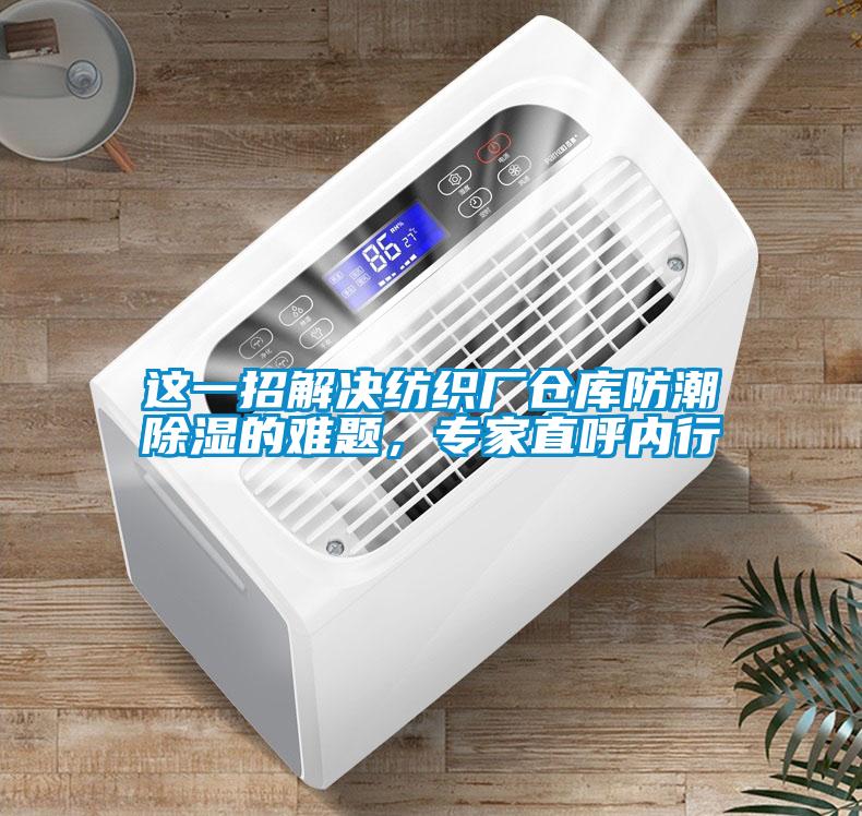 這一招解決紡織廠倉(cāng)庫(kù)防潮除濕的難題，專(zhuān)家直呼內(nèi)行