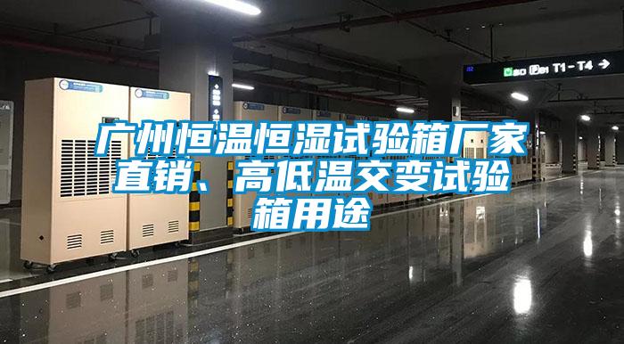 廣州恒溫恒濕試驗箱廠家直銷、高低溫交變試驗箱用途