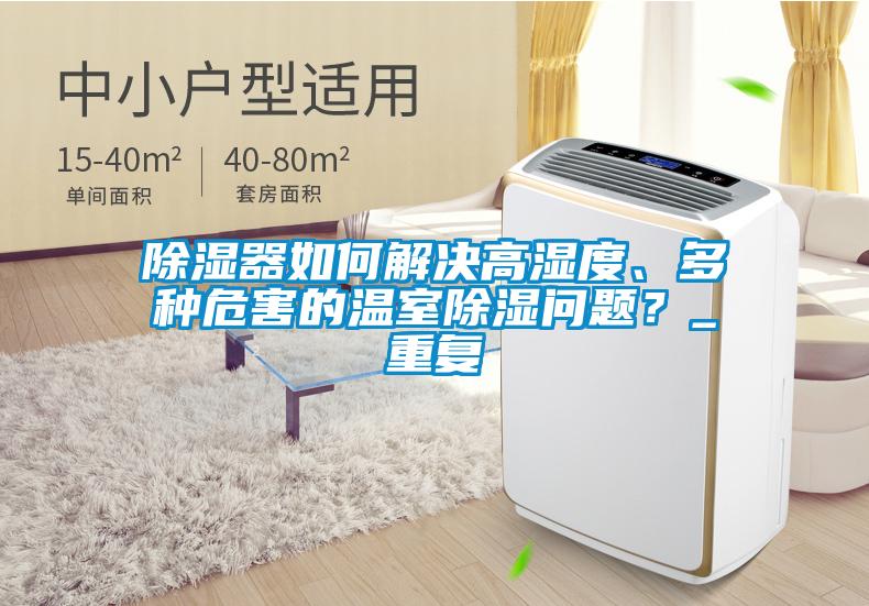 除濕器如何解決高濕度、多種危害的溫室除濕問題？_重復