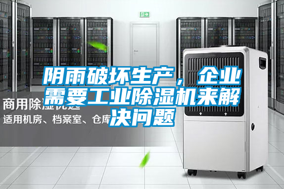 陰雨破壞生產(chǎn)，企業(yè)需要工業(yè)除濕機來解決問題