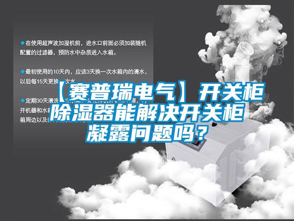 【賽普瑞電氣】開(kāi)關(guān)柜除濕器能解決開(kāi)關(guān)柜凝露問(wèn)題嗎？