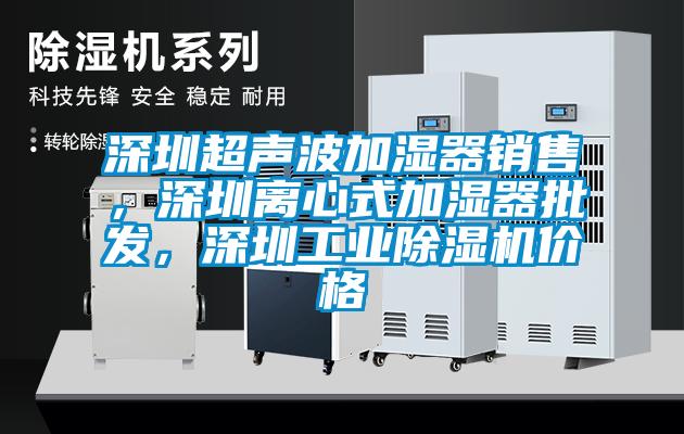 深圳超聲波加濕器銷售，深圳離心式加濕器批發，深圳工業除濕機價格