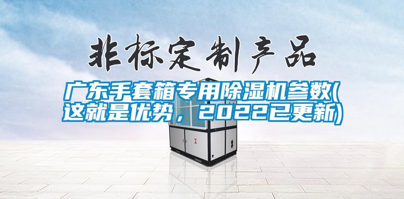 廣東手套箱專用除濕機(jī)參數(shù)(這就是優(yōu)勢(shì)，2022已更新)