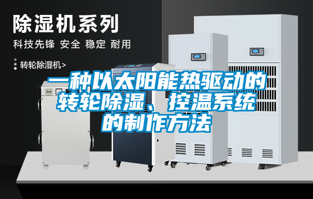 一種以太陽能熱驅(qū)動的轉(zhuǎn)輪除濕、控溫系統(tǒng)的制作方法