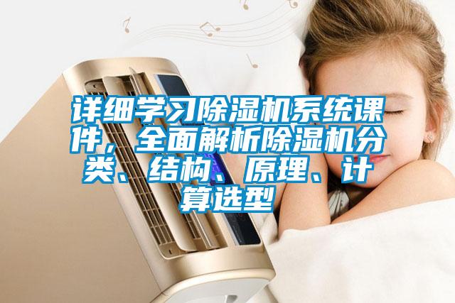 詳細(xì)學(xué)習(xí)除濕機(jī)系統(tǒng)課件，全面解析除濕機(jī)分類(lèi)、結(jié)構(gòu)、原理、計(jì)算選型