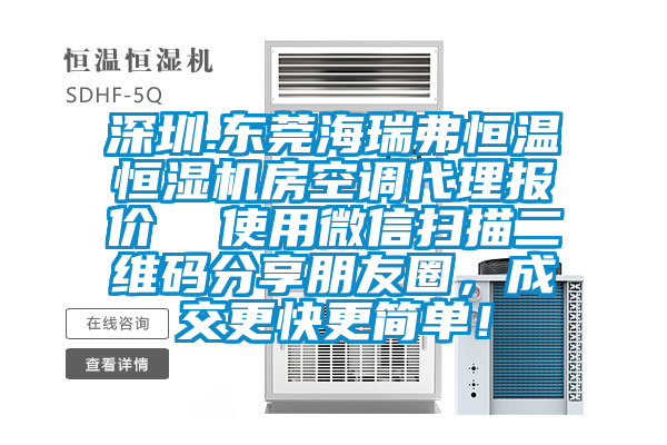 深圳.東莞海瑞弗恒溫恒濕機房空調代理報價  使用微信掃描二維碼分享朋友圈，成交更快更簡單！