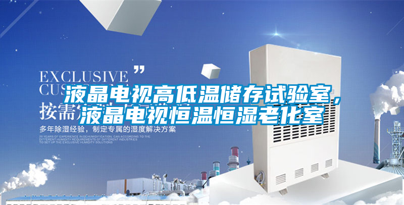 液晶電視高低溫儲存試驗室，液晶電視恒溫恒濕老化室