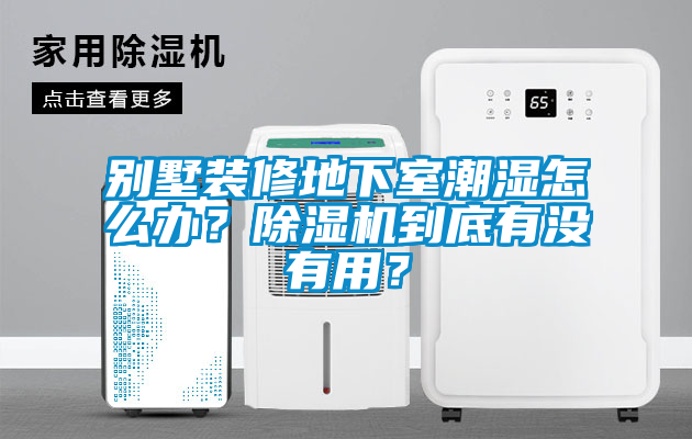別墅裝修地下室潮濕怎么辦？除濕機(jī)到底有沒有用？