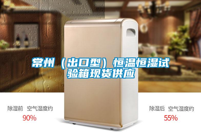常州（出口型）恒溫恒濕試驗(yàn)箱現(xiàn)貨供應(yīng)