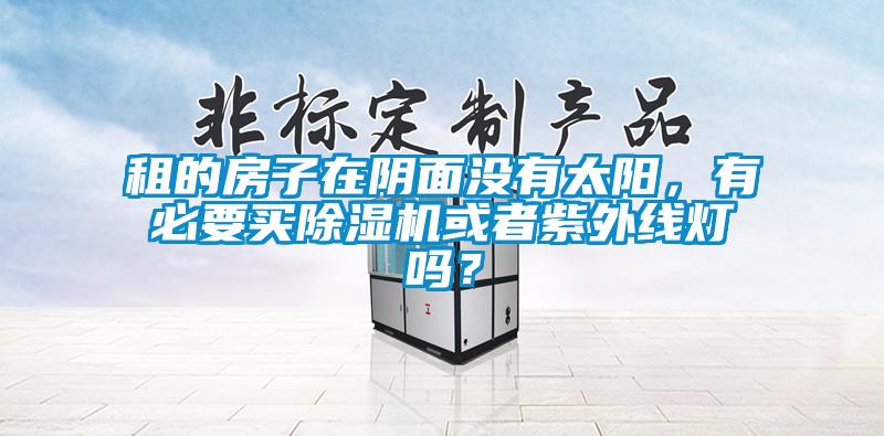 租的房子在陰面沒有太陽，有必要買除濕機或者紫外線燈嗎？