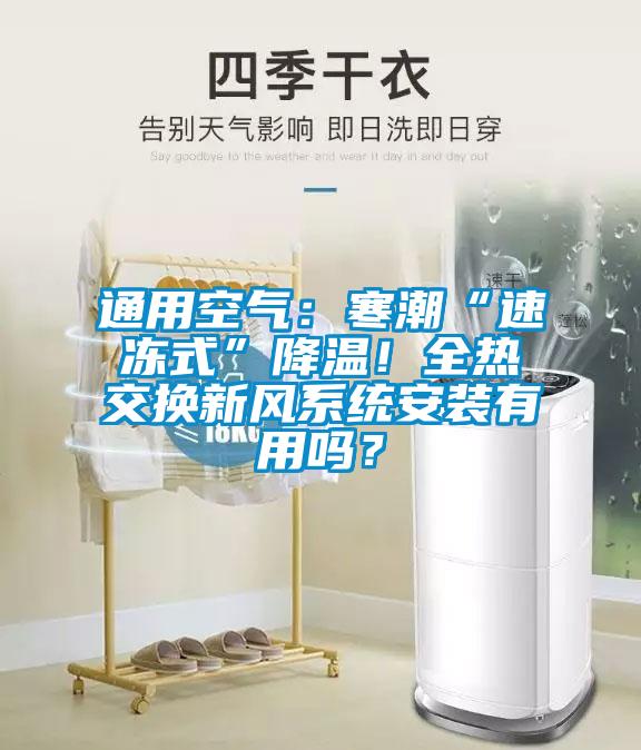 通用空氣：寒潮“速凍式”降溫！全熱交換新風系統(tǒng)安裝有用嗎？