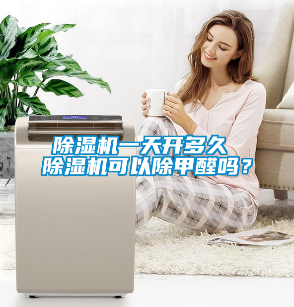 除濕機一天開多久 除濕機可以除甲醛嗎？