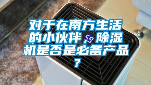 對于在南方生活的小伙伴，除濕機是否是必備產品？