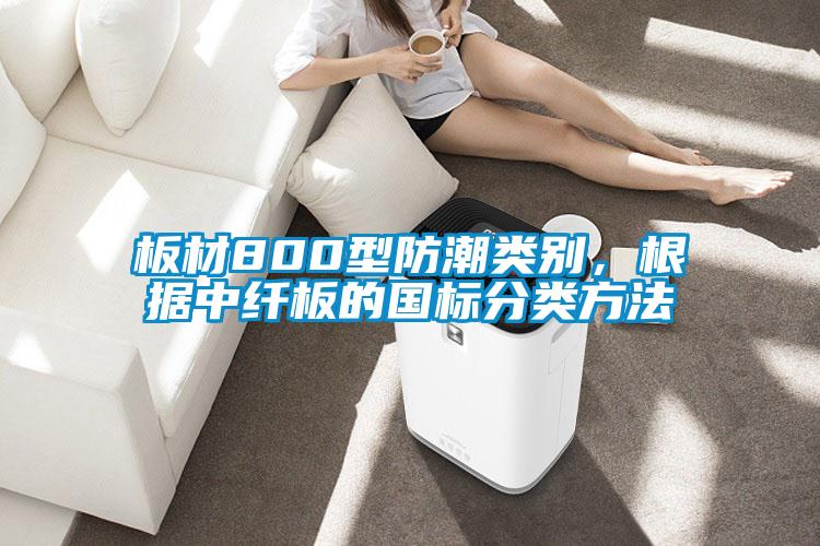 板材800型防潮類別，根據中纖板的國標分類方法