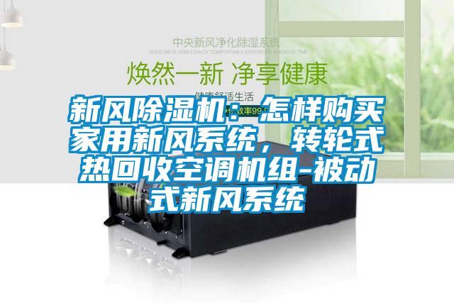 新風(fēng)除濕機(jī)：怎樣購買家用新風(fēng)系統(tǒng)，轉(zhuǎn)輪式熱回收空調(diào)機(jī)組-被動式新風(fēng)系統(tǒng)