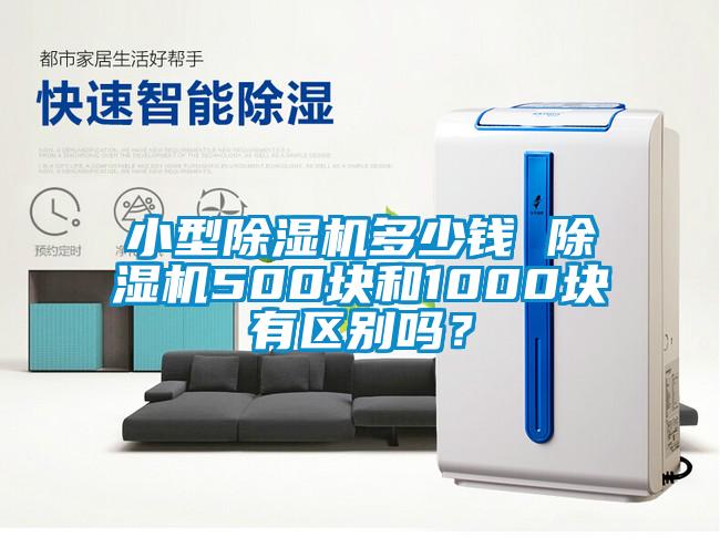 小型除濕機(jī)多少錢 除濕機(jī)500塊和1000塊有區(qū)別嗎？