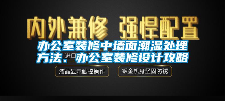 辦公室裝修中墻面潮濕處理方法、辦公室裝修設(shè)計攻略