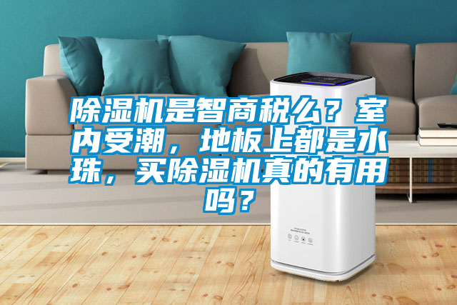 除濕機(jī)是智商稅么？室內(nèi)受潮，地板上都是水珠，買(mǎi)除濕機(jī)真的有用嗎？