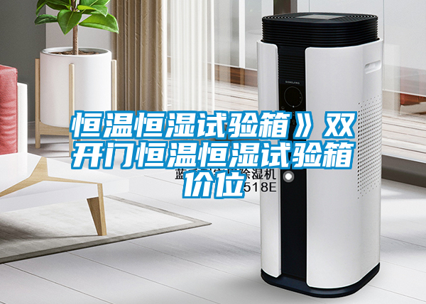 恒溫恒濕試驗(yàn)箱》雙開門恒溫恒濕試驗(yàn)箱價位