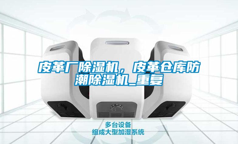 皮革廠除濕機(jī)，皮革倉(cāng)庫(kù)防潮除濕機(jī)_重復(fù)