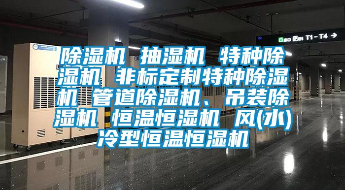 除濕機 抽濕機 特種除濕機 非標定制特種除濕機 管道除濕機、吊裝除濕機 恒溫恒濕機 風(水)冷型恒溫恒濕機