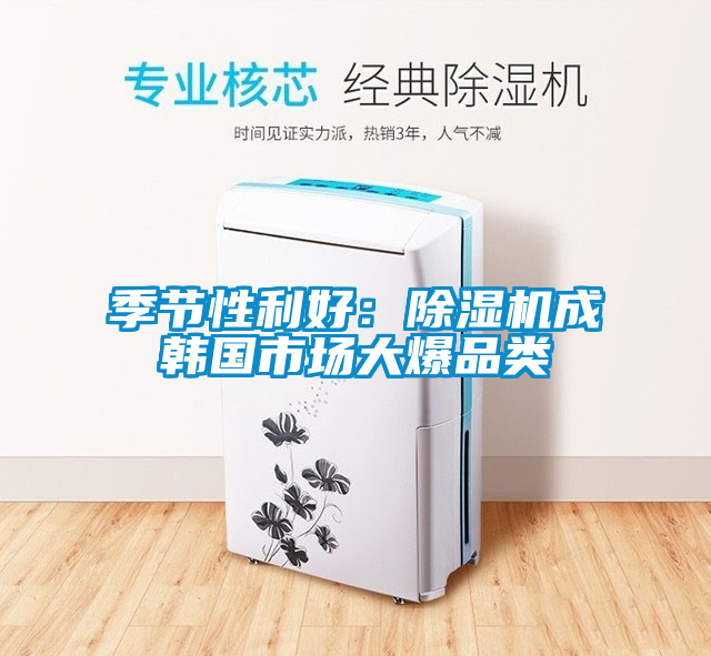 季節(jié)性利好：除濕機(jī)成韓國(guó)市場(chǎng)大爆品類(lèi)