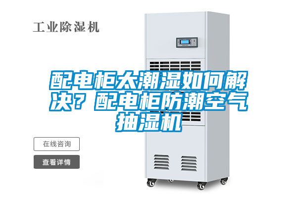 配電柜太潮濕如何解決？配電柜防潮空氣抽濕機