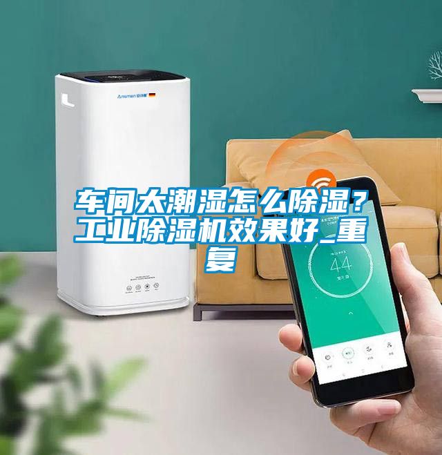 車間太潮濕怎么除濕？工業(yè)除濕機效果好_重復(fù)