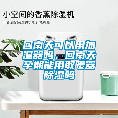 回南天可以用加濕器嗎，回南天孕期能用取暖器除濕嗎