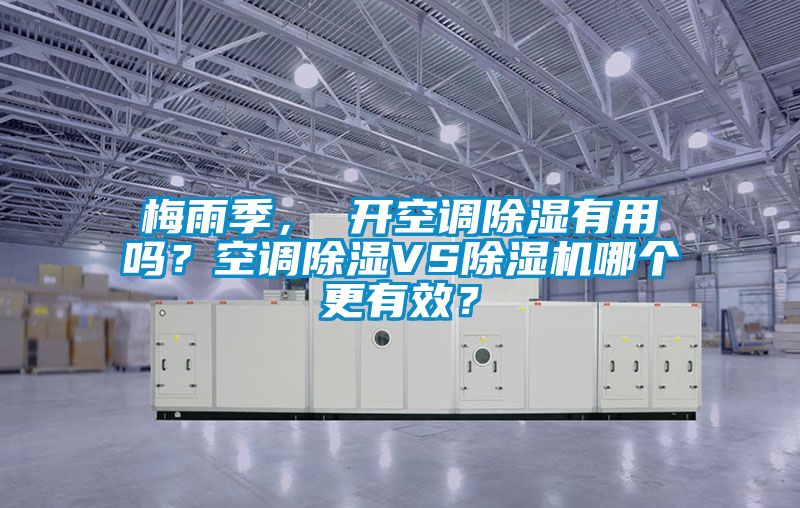 梅雨季， 開空調除濕有用嗎？空調除濕VS除濕機哪個更有效？