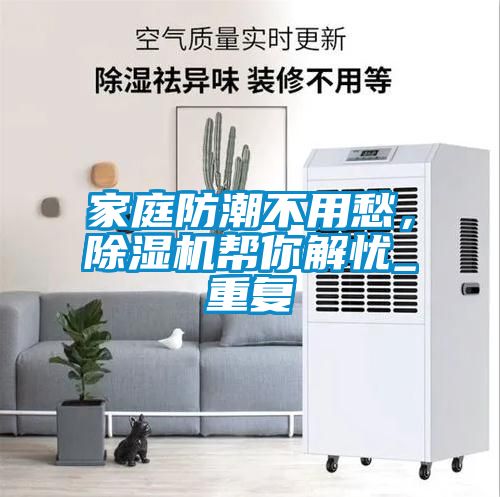 家庭防潮不用愁，除濕機幫你解憂_重復