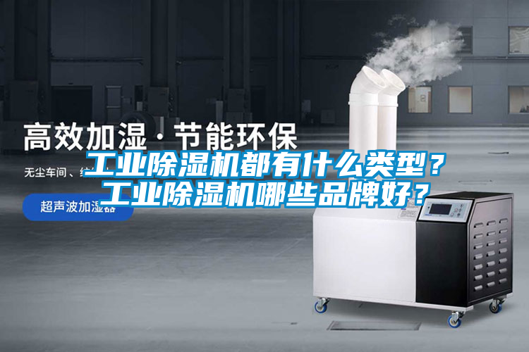 工業除濕機都有什么類型？工業除濕機哪些品牌好？