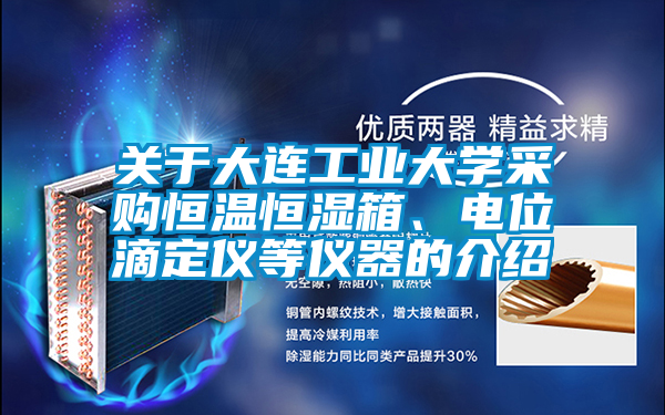 關于大連工業大學采購恒溫恒濕箱、電位滴定儀等儀器的介紹