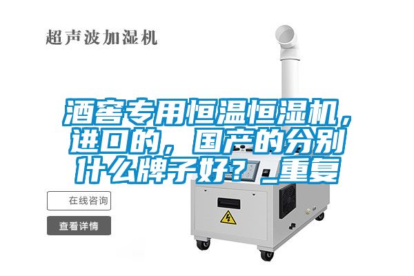 酒窖專用恒溫恒濕機(jī)，進(jìn)口的，國(guó)產(chǎn)的分別什么牌子好？_重復(fù)