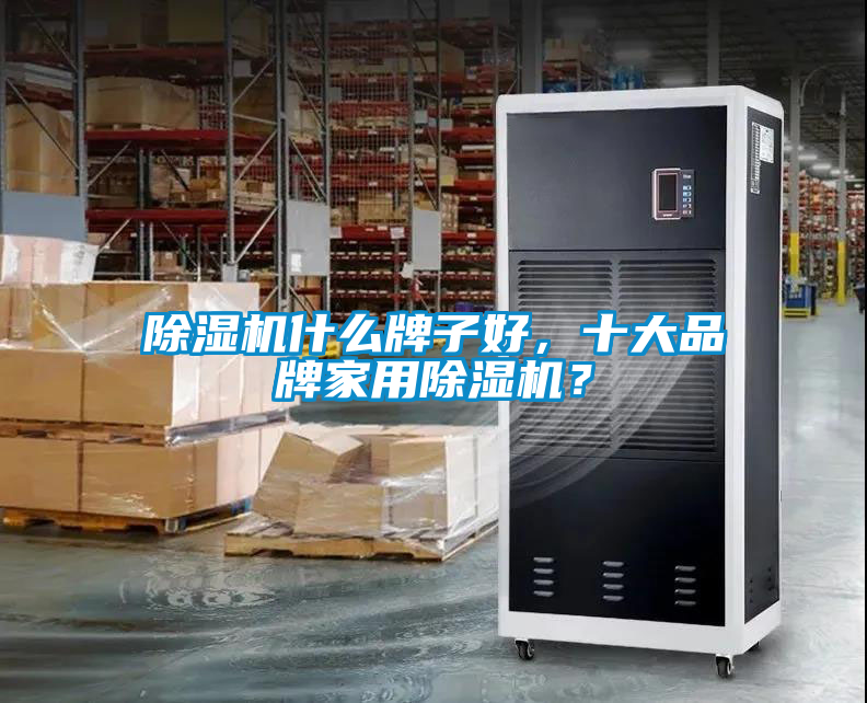 除濕機什么牌子好，十大品牌家用除濕機？