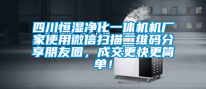 四川恒濕凈化一體機(jī)機(jī)廠家使用微信掃描二維碼分享朋友圈，成交更快更簡(jiǎn)單！