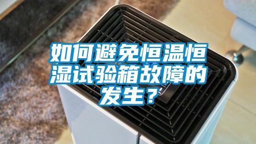 如何避免恒溫恒濕試驗箱故障的發生？