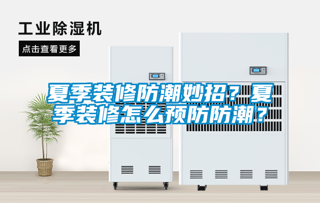 夏季裝修防潮妙招？夏季裝修怎么預防防潮？
