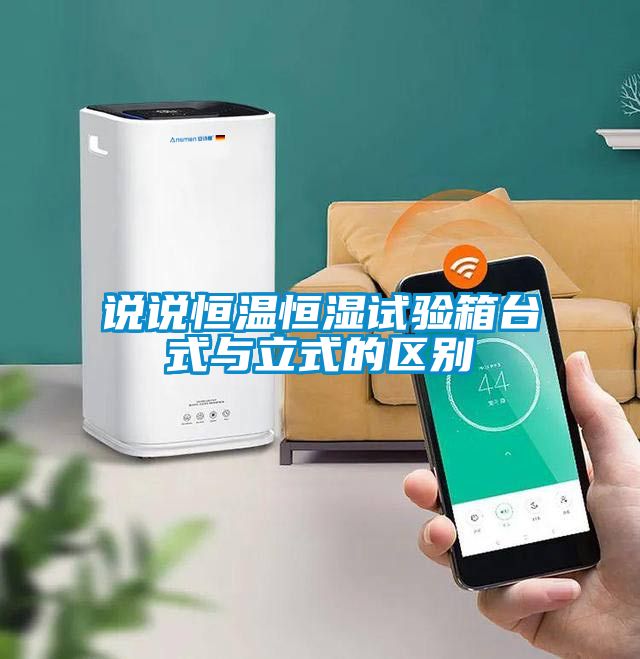 說說恒溫恒濕試驗(yàn)箱臺(tái)式與立式的區(qū)別