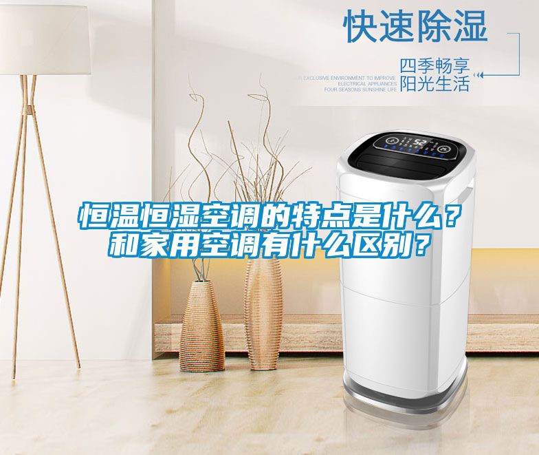 恒溫恒濕空調的特點是什么？和家用空調有什么區別？