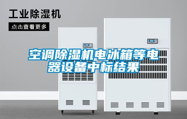 空調(diào)除濕機電冰箱等電器設(shè)備中標(biāo)結(jié)果