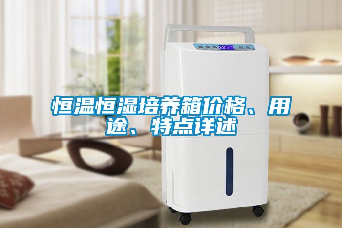 恒溫恒濕培養(yǎng)箱價格、用途、特點(diǎn)詳述