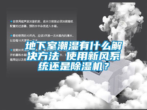 地下室潮濕有什么解決方法 使用新風系統(tǒng)還是除濕機？