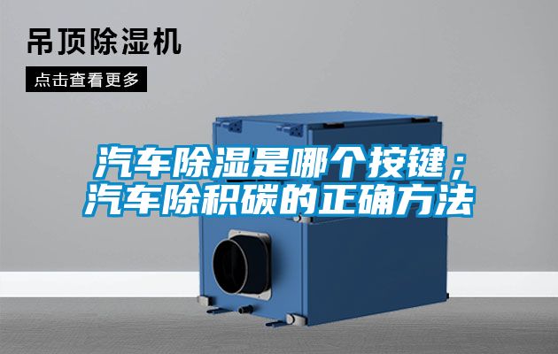 汽車(chē)除濕是哪個(gè)按鍵；汽車(chē)除積碳的正確方法