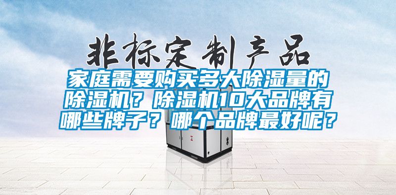 家庭需要購買多大除濕量的除濕機？除濕機10大品牌有哪些牌子？哪個品牌最好呢？