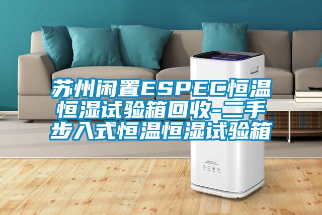 蘇州閑置ESPEC恒溫恒濕試驗箱回收-二手步入式恒溫恒濕試驗箱